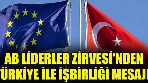 AB Liderler Zirvesi'nden Türkiye ile işbirliği mesajı!