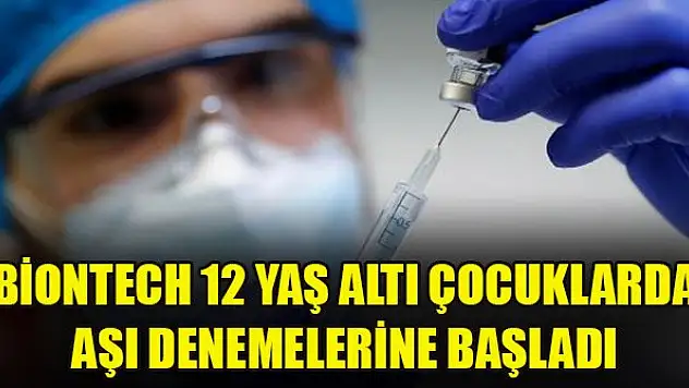 BioNTech 12 yaş altı çocuklarda aşı denemelerine başladı