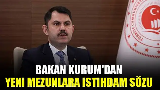 Bakan Kurum'dan yeni mezunlara istihdam sözü