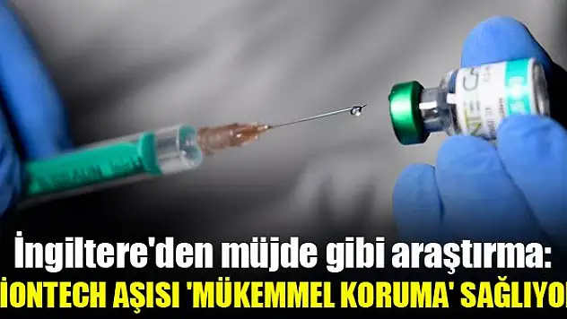 İngiltere'den müjde gibi araştırma: Biontech aşısı 'mükemmel koruma' sağlıyor