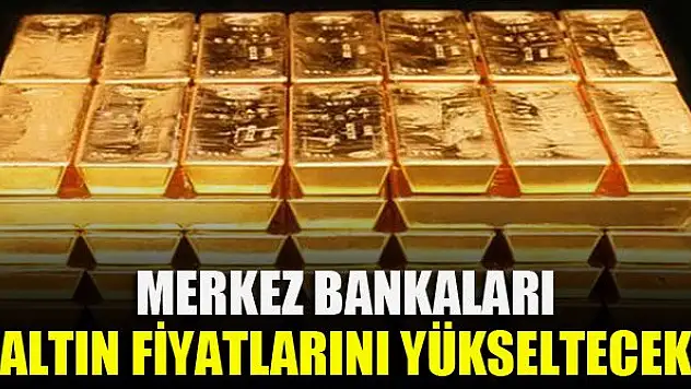 Merkez Bankaları altın fiyatlarını yükseltecek