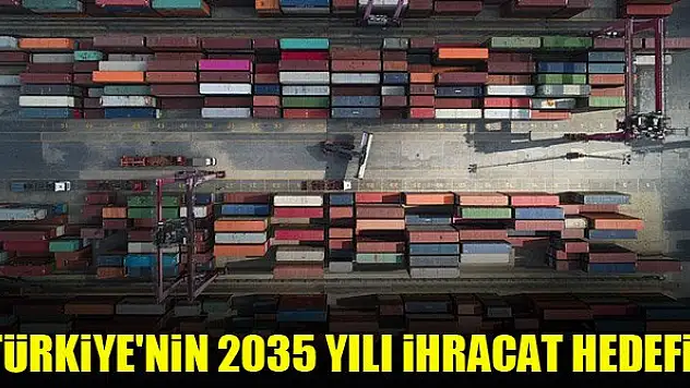 Türkiye'nin 2035 yılı ihracat hedefi!