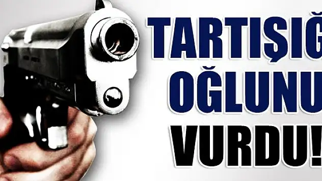 Tartışığı oğlunu vurdu