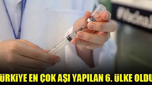 Türkiye en çok aşı yapılan 6. ülke oldu