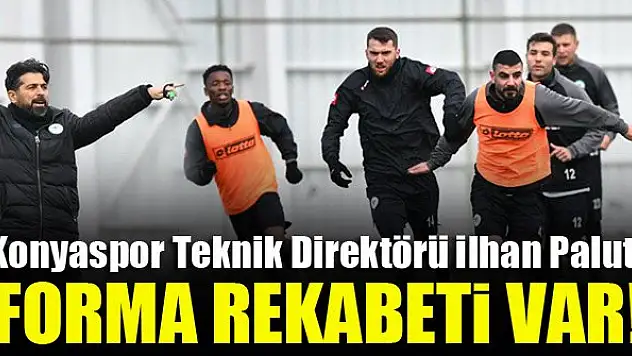 İlhan Palut: Forma rekabeti var!