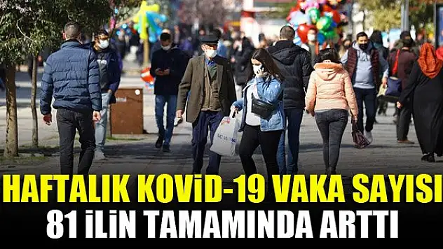 Haftalık Kovid-19 vaka sayısı 81 ilin tamamında arttı