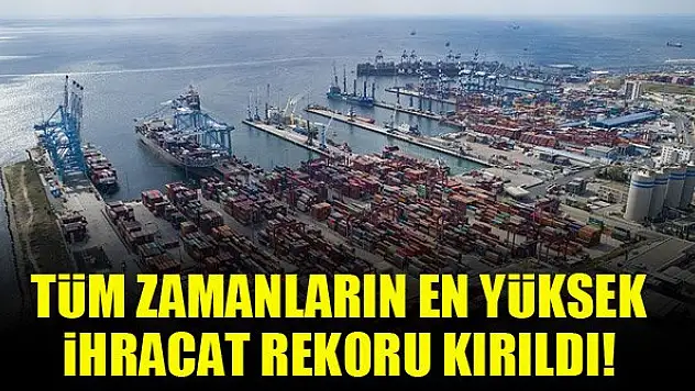 Tüm zamanların en yüksek ihracat rekoru kırıldı!