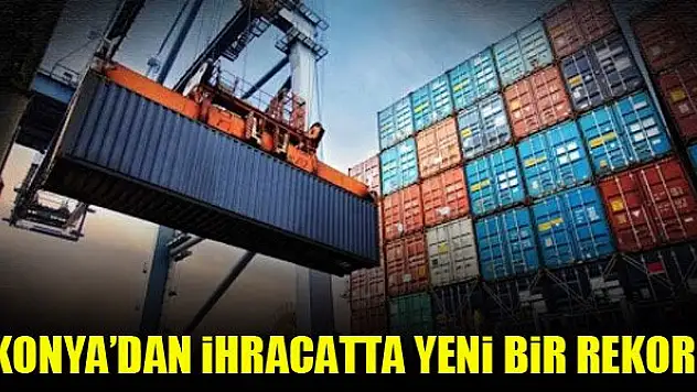 Konya'dan ihracatta yeni bir rekor!