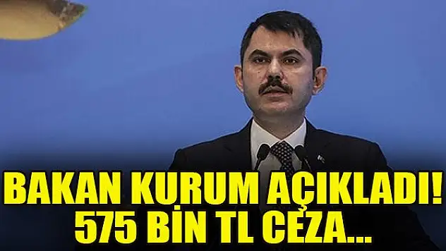 Bakan Kurum açıkladı! 575 bin TL ceza...