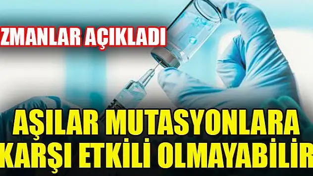 Uzmanlar açıkladı: Aşılar mutasyonlara karşı etkili olmayabilir