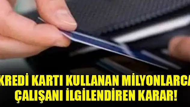 Kredi kartı kullanan milyonlarca çalışanı ilgilendiren karar!