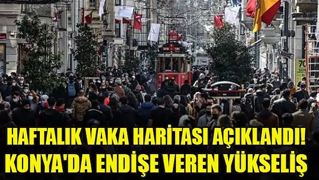 İllere göre haftalık vaka haritası açıklandı! Konya'da endişe veren yükseliş