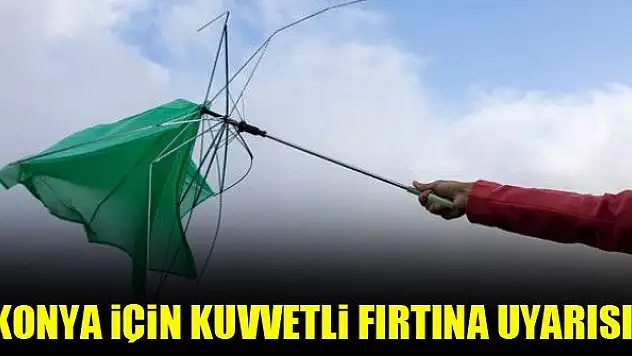 Konya için kuvvetli fırtına uyarısı!