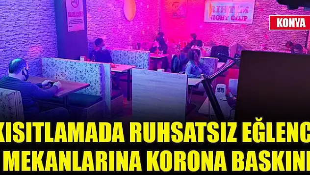 Konya'da kısıtlamada ruhsatsız eğlence mekanlarına korona baskını