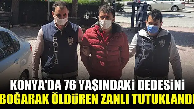 Konya'da 76 yaşındaki dedesini boğarak öldüren zanlı tutuklandı