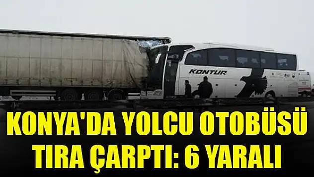 Konya'da yolcu otobüsü tıra çarptı: 6 yaralı