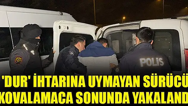 'Dur' ihtarına uymayan sürücü kovalamaca sonunda yakalandı
