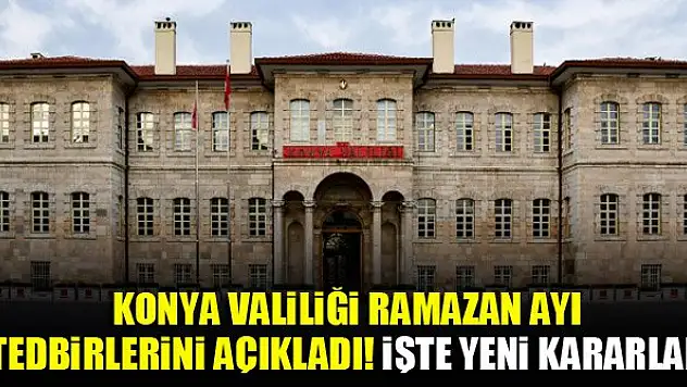 Konya Valiliği ramazan ayı tedbirlerini açıkladı! İşte yeni kararlar
