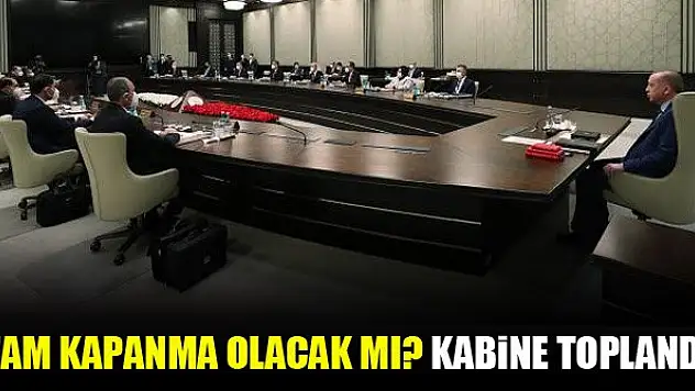 Tam kapanma olacak mı? Kabine toplandı