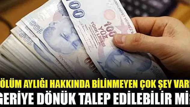 Ölüm aylığı hakkında bilinmeyen çok şey var! Geriye dönük talep edilebilir mi?