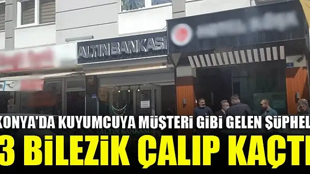 Konya'da kuyumcuya müşteri gibi gelen şüpheli 3 bilezik çalıp kaçtı