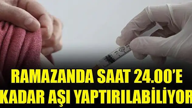 Ramazanda saat 24.00'e kadar aşı yaptırılabiliyor