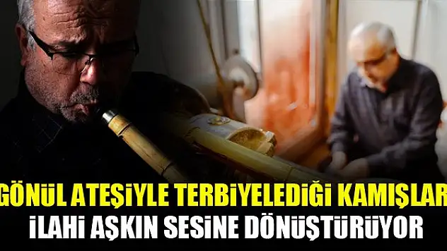 Gönül ateşiyle terbiyelediği kamışları ilahi aşkın sesine dönüştürüyor