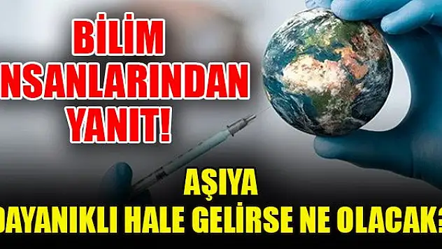 Bilim insanlarından yanıt! Aşıya dayanıklı hale gelirse ne olacak?