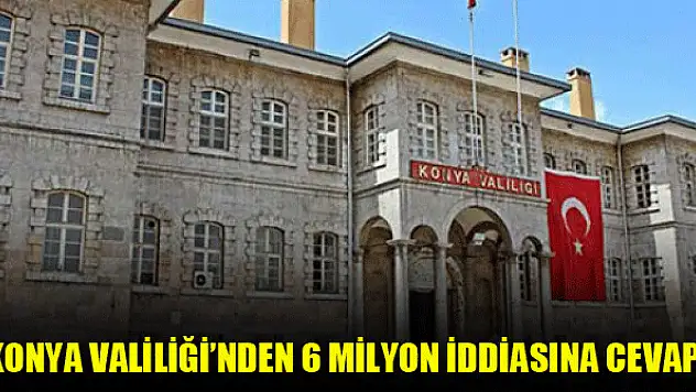 Konya Valiliği'nden 6 milyon iddiasına cevap!