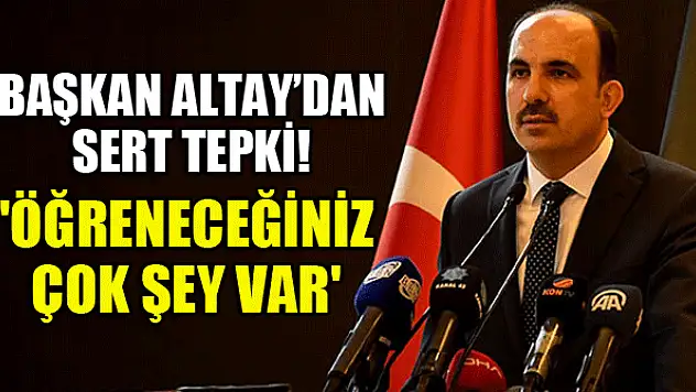 Başkan Altay'dan sert tepki! 'Öğreneceğiniz çok şey var'