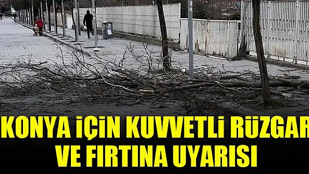 Konya için kuvvetli rüzgar ve fırtına uyarısı!