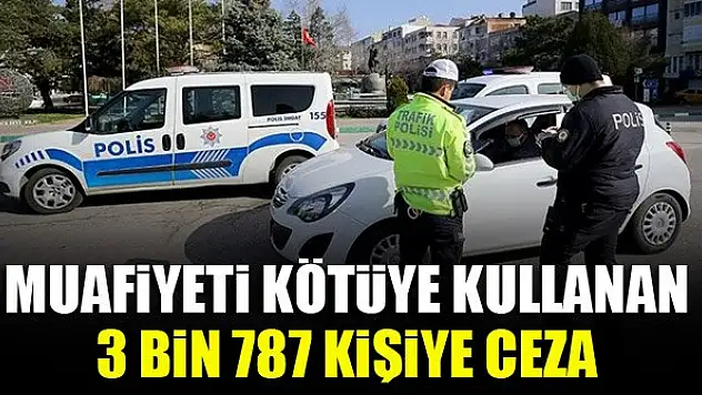 Muafiyeti kötüye kullanan 3 bin 787 kişiye ceza