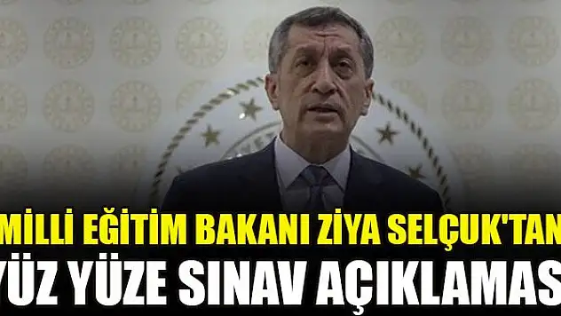 Milli Eğitim Bakanı Ziya Selçuk'tan yüz yüze sınav açıklaması