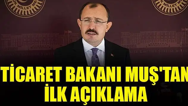 Ticaret Bakanı Muş'tan ilk açıklama