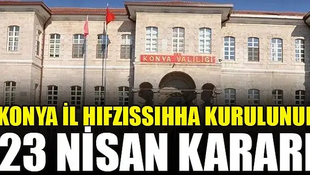 Konya İl Hıfzıssıhha Kurulunun 23 Nisan kararı