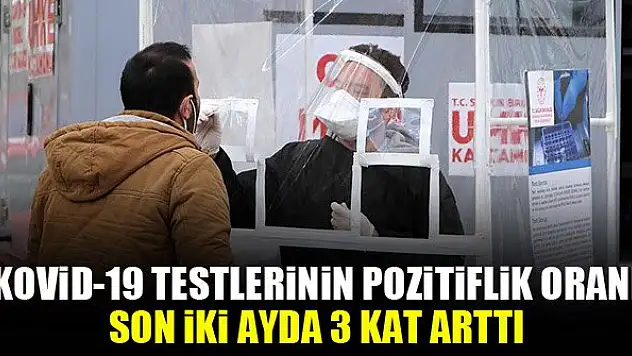 Kovid-19 testlerinin pozitiflik oranı son iki ayda 3 kat arttı