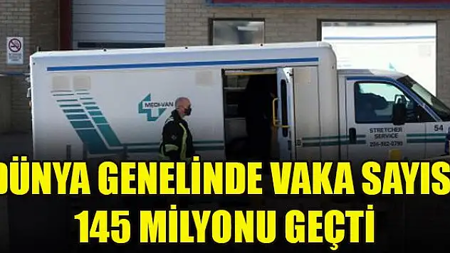 Dünya genelinde vaka sayısı 145 milyonu geçti