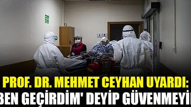 Prof. Dr. Mehmet Ceyhan uyardı: 'Ben geçirdim' deyip güvenmeyin