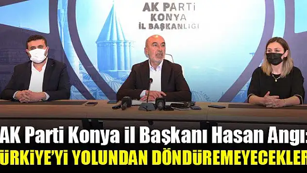 AK Parti Konya İl Başkanı Hasan Angı: Türkiye'yi yolundan döndüremeyecekler!