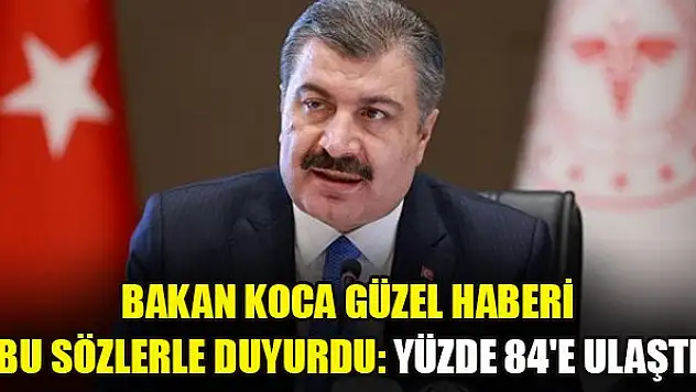 Bakan Koca güzel haberi bu sözlerle duyurdu: Yüzde 84'e ulaştı