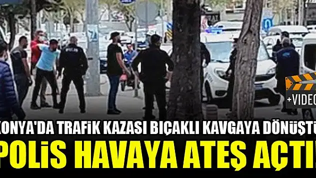 Konya'da trafik kazası bıçaklı kavgaya dönüştü, polis havaya ateş açtı!