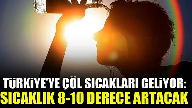 Türkiye'ye çöl sıcakları geliyor: Sıcaklık 8-10 derece artacak