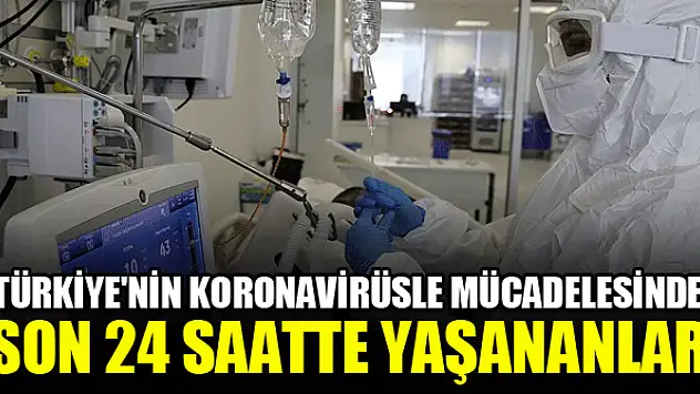 Türkiye'nin koronavirüsle mücadelesinde son 24 saatte yaşananlar
