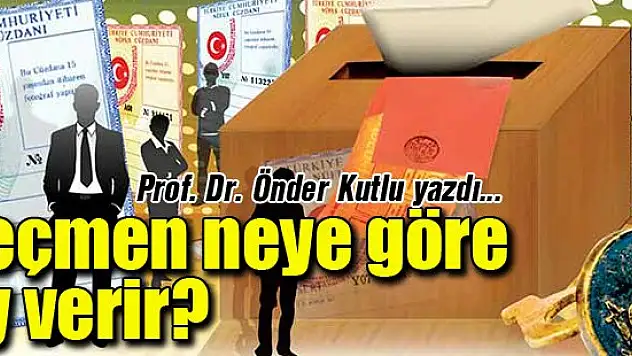 Seçmen neye göre oy verir?... Prof. Dr. Önder Kutlu yazdı...