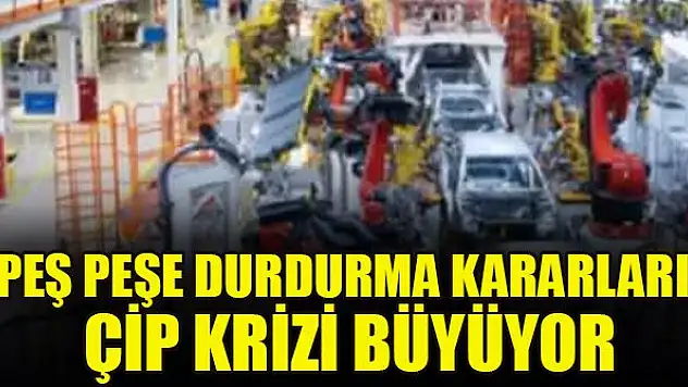 Peş peşe durdurma kararları! Çip krizi büyüyor
