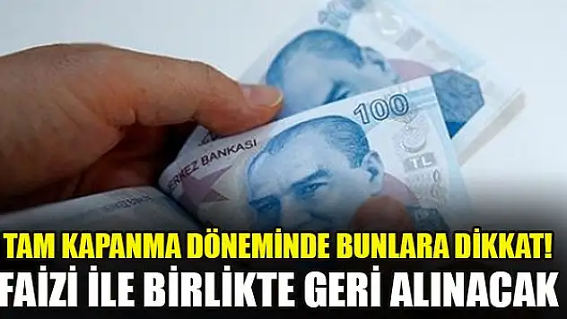 Tam kapanma döneminde bunlara dikkat! Faizi ile birlikte geri alınacak