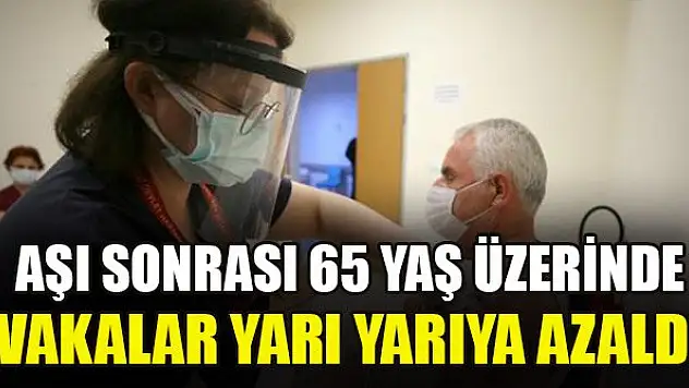 Aşı sonrası 65 yaş üzerinde vakalar yarı yarıya azaldı
