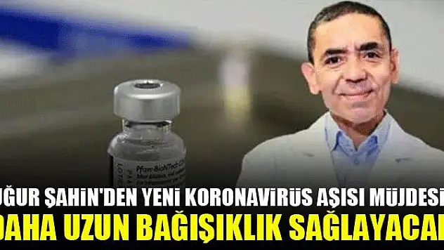 Uğur Şahin'den yeni koronavirüs aşısı müjdesi! Daha uzun bağışıklık sağlayacak