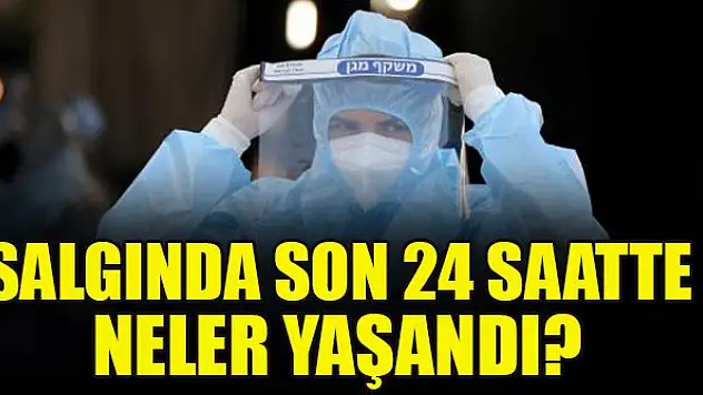 Salgında son 24 saatte neler yaşandı?