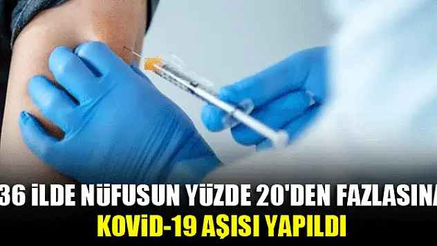 36 ilde nüfusun yüzde 20'den fazlasına Kovid-19 aşısı yapıldı